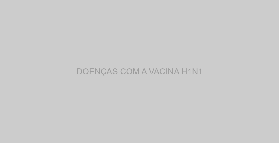 DOENÇAS COM A VACINA H1N1